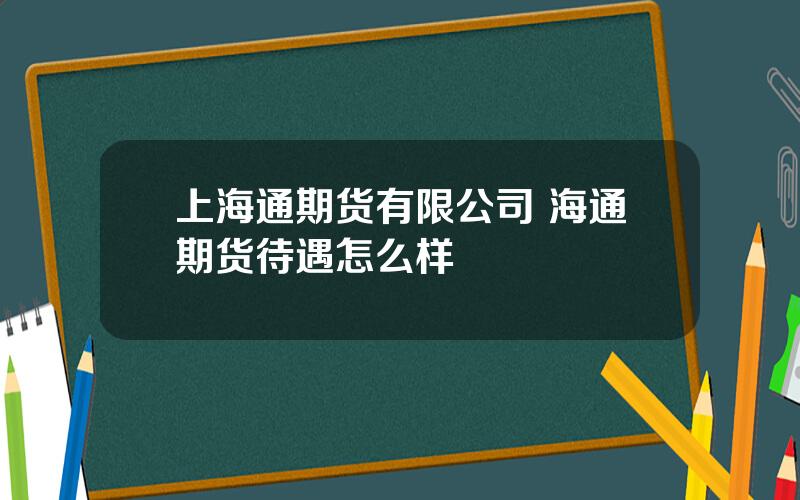 上海通期货有限公司 海通期货待遇怎么样